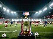足球联赛冠军争夺激烈，各队实力逐渐显露