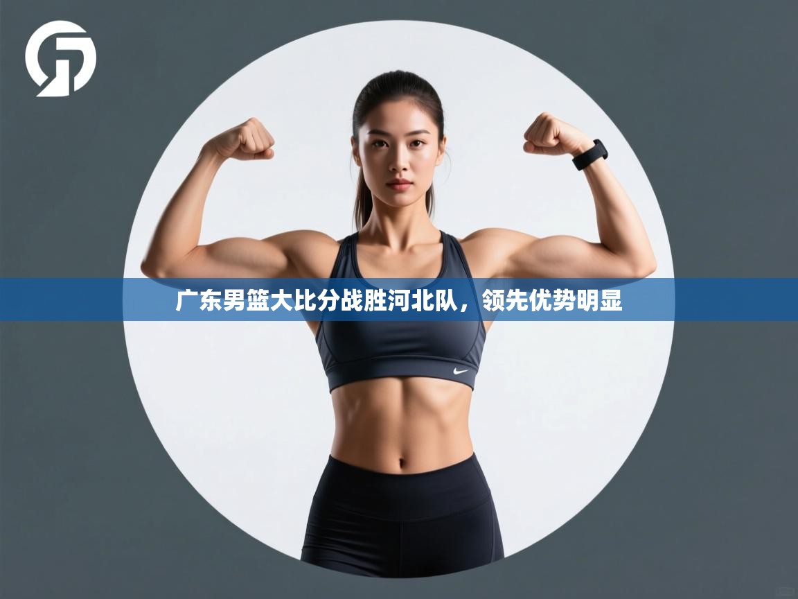 广东男篮大比分战胜河北队,领先优势明显 第1张