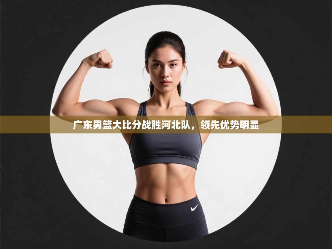 广东男篮大比分战胜河北队,领先优势明显 第2张