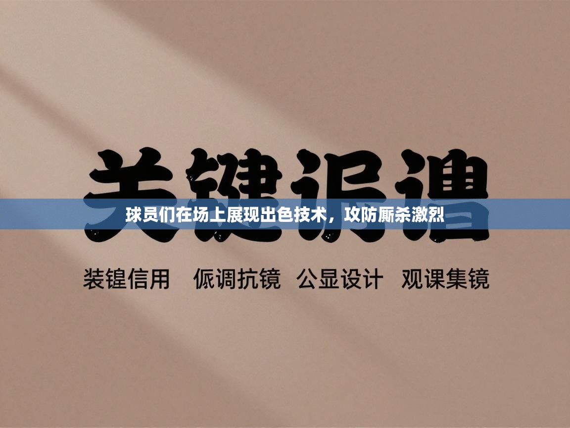 球员们在场上展现出色技术，攻防厮杀激烈  第1张